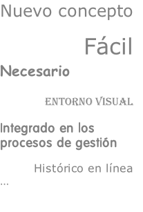 Nuevo concepto

Fácil
Necesario

Entorno visual

Integrado en los
procesos de gestión

Histórico en línea
…


